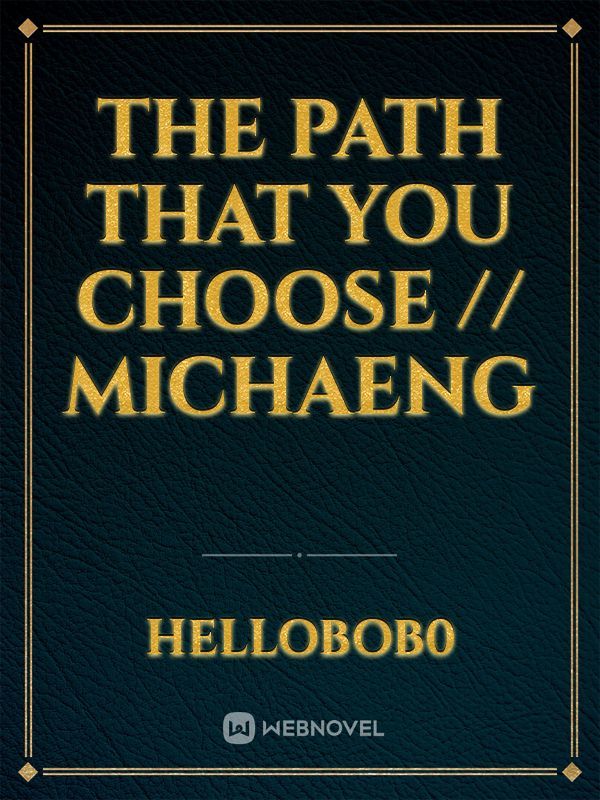 The Path That You Choose // Michaeng