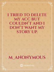 I tried to delete my acc but couldn’t and I don’t want my story up. Book