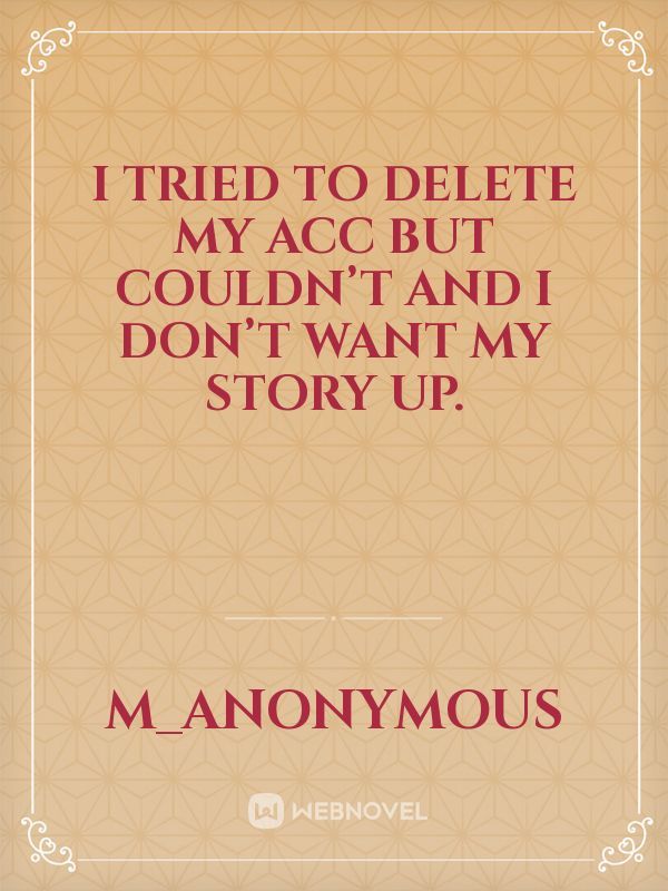 I tried to delete my acc but couldn’t and I don’t want my story up. Book