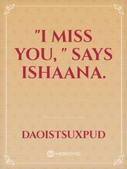 "I miss you, " says Ishaana. Book