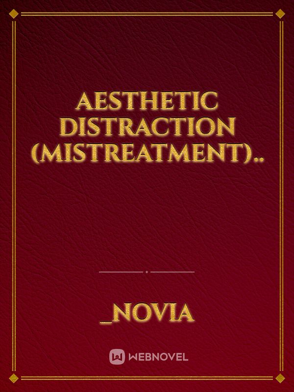 Aesthetic Distraction (Mistreatment)..
