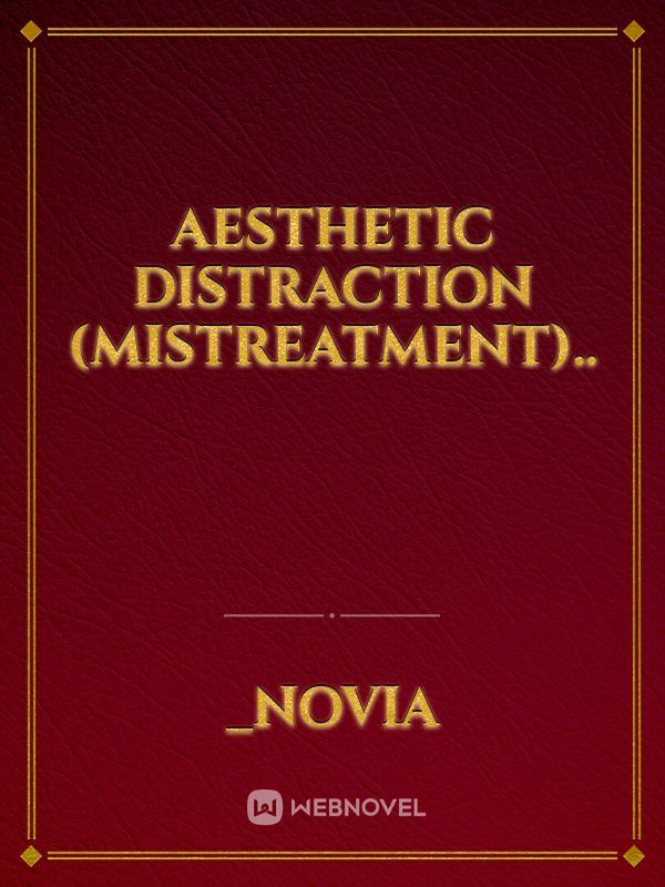 Aesthetic Distraction (Mistreatment)..