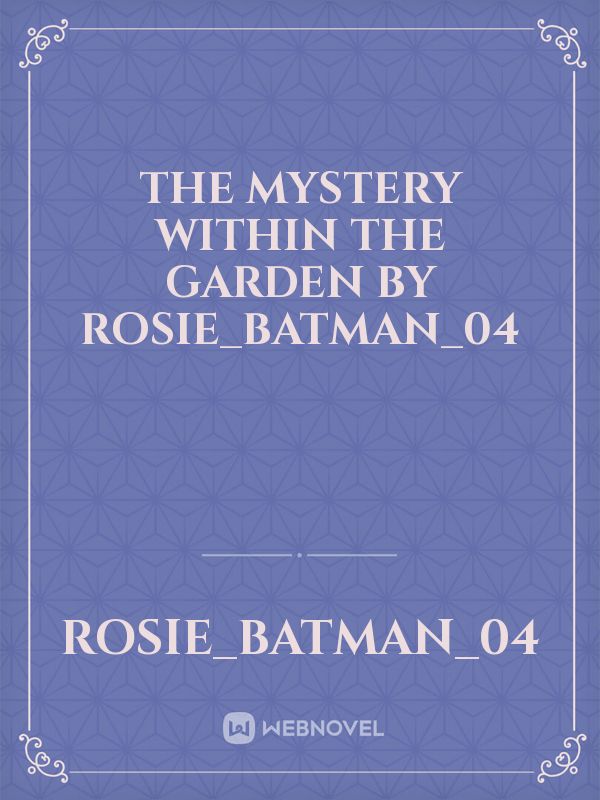 The Mystery Within The Garden By Rosie_Batman_04 Book