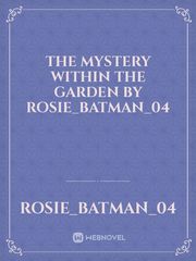 The Mystery Within The Garden By Rosie_Batman_04 Book