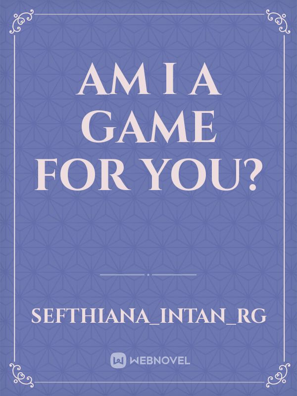 Am I A Game For You?