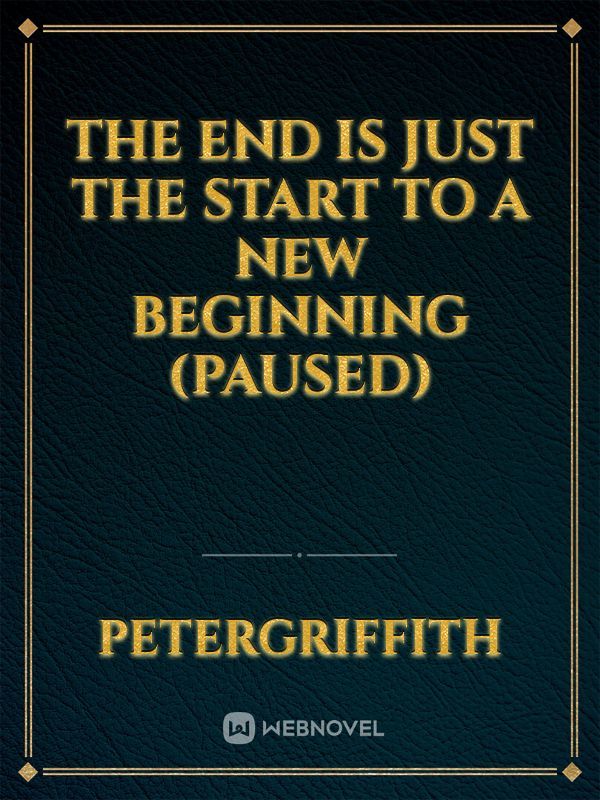 The End is just the start to a new beginning (Paused)