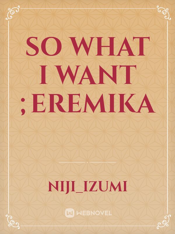 so what i want ;EREMIKA