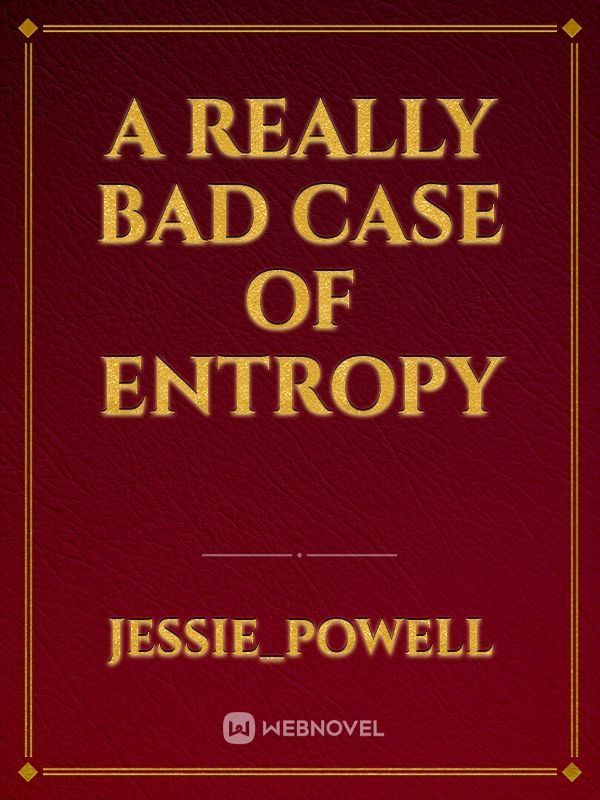 A Really Bad Case of Entropy