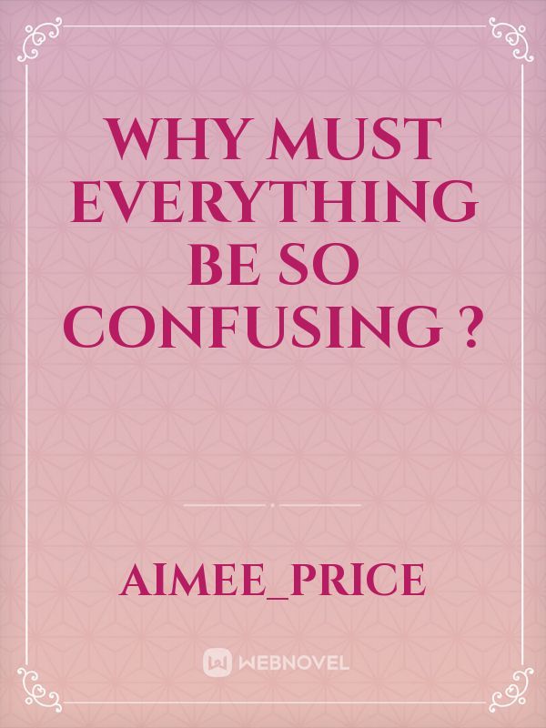 Why Must Everything Be So Confusing ? Book