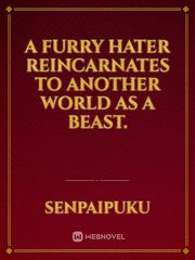 A Furry hater reincarnates to another world as a beast. Book