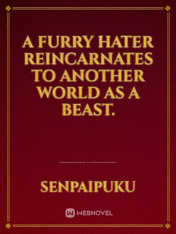 A Furry hater reincarnates to another world as a beast.