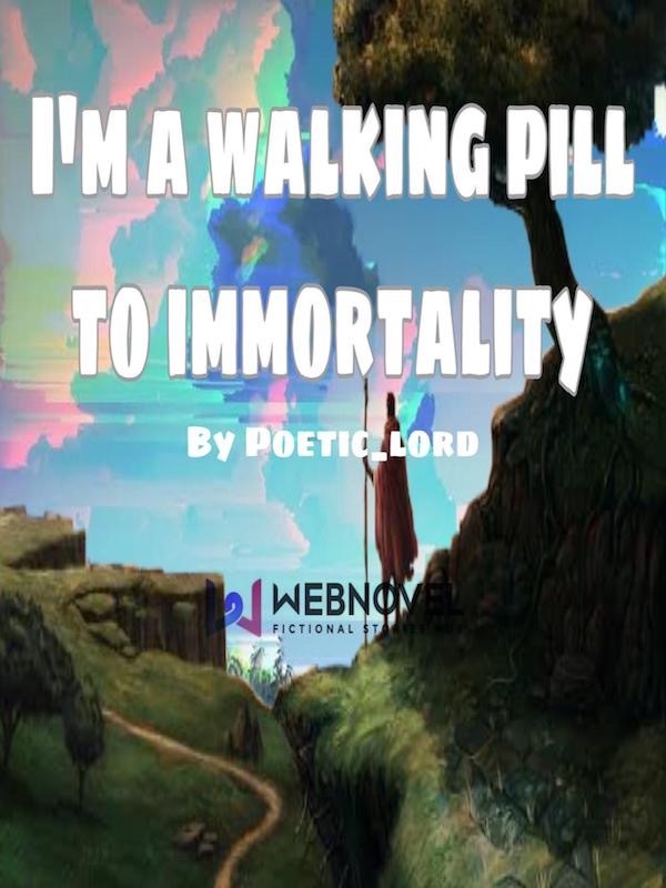 I'm a walking pill to immortality