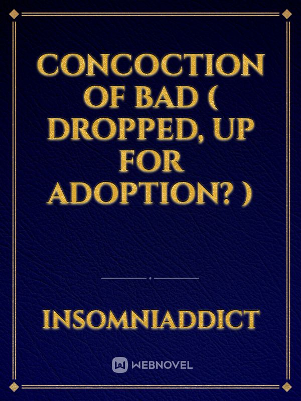 Concoction of Bad ( Dropped, Up for Adoption? )