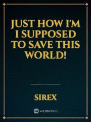Just How I'm I supposed to save this world! Book