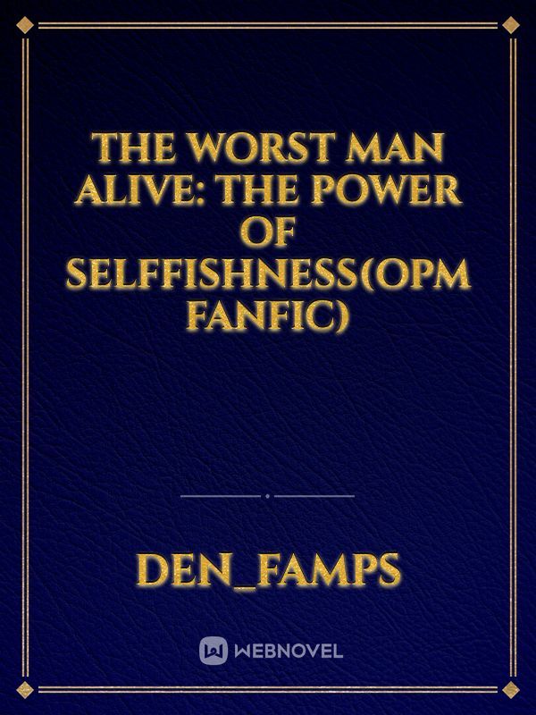 The Worst Man Alive: THE POWER OF SELFFISHNESS(opm fanfic)