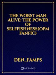 The Worst Man Alive: THE POWER OF SELFFISHNESS(opm fanfic) Book