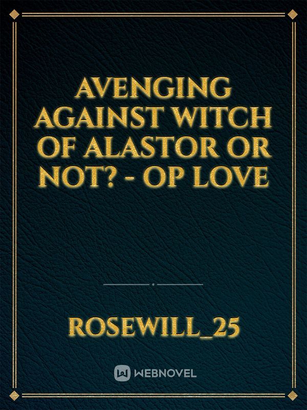 Avenging against Witch of Alastor or not? - OP LOVE