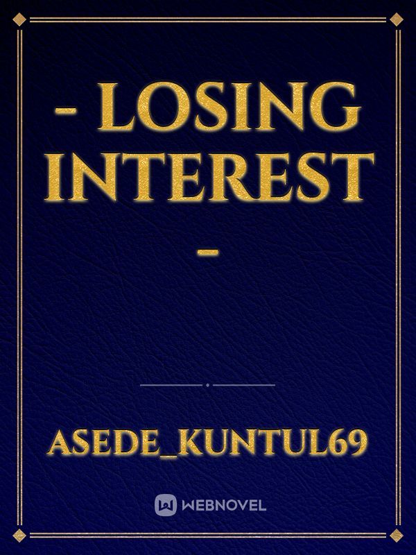 - LOSING INTEREST -