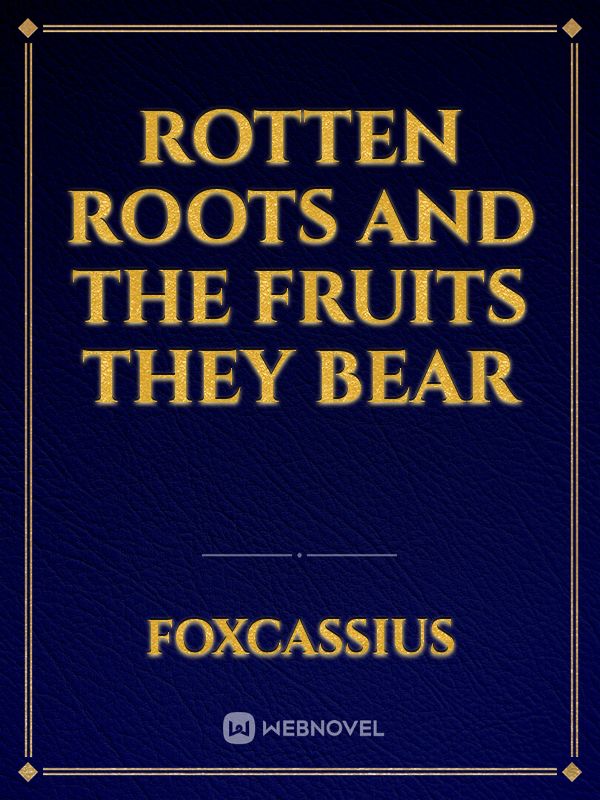 Rotten Roots and the Fruits They Bear