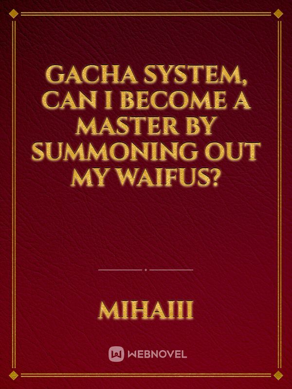 Gacha system, can I become a master by summoning out my waifus?