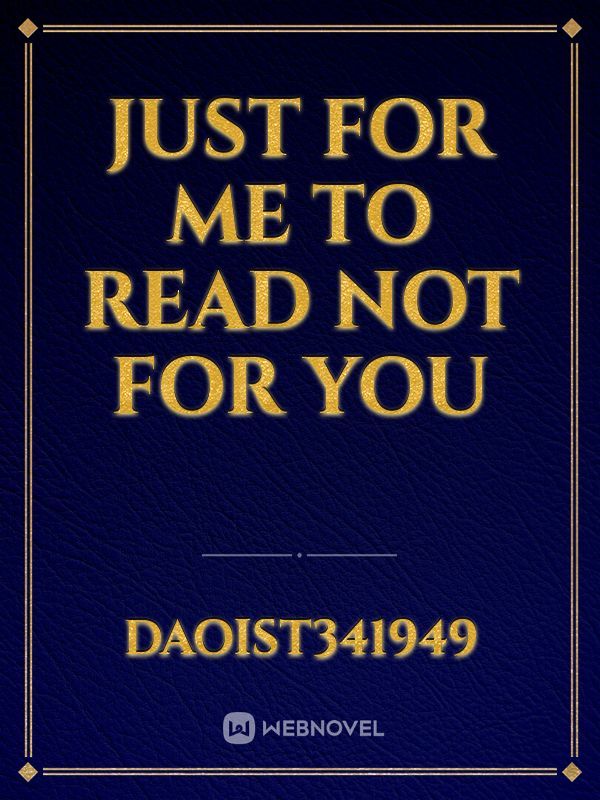 just for me to read not for you