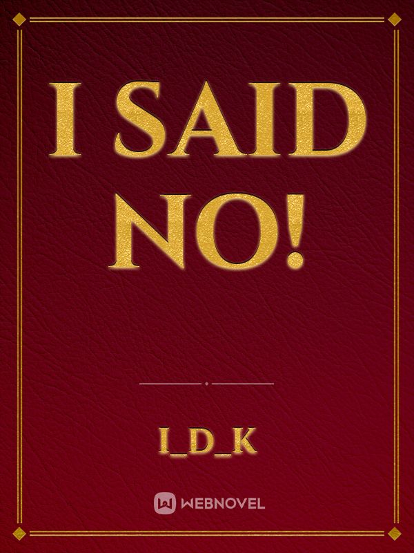 Read I Said No! - I_d_k - Webnovel