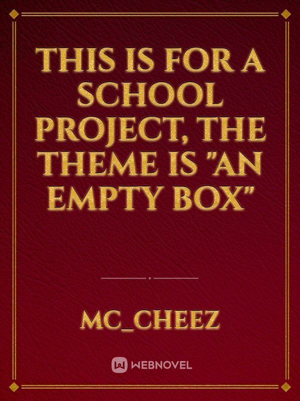 This is for a school project, the theme is "An empty box"