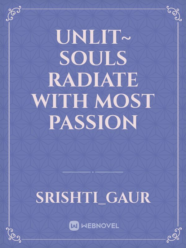 UNLIT~ souls radiate with most passion