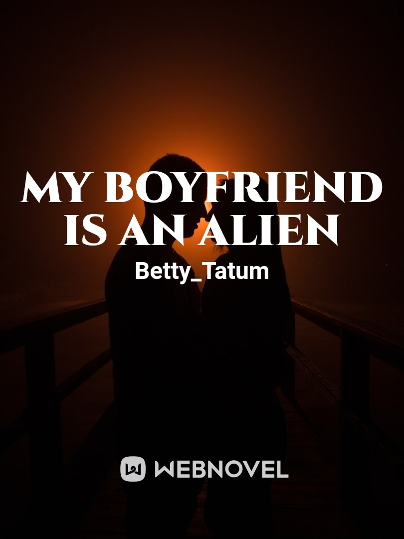 My Boyfriend Is An Alien Read My Boyfriend Is An Alien - Betty_tatum - WebNovel