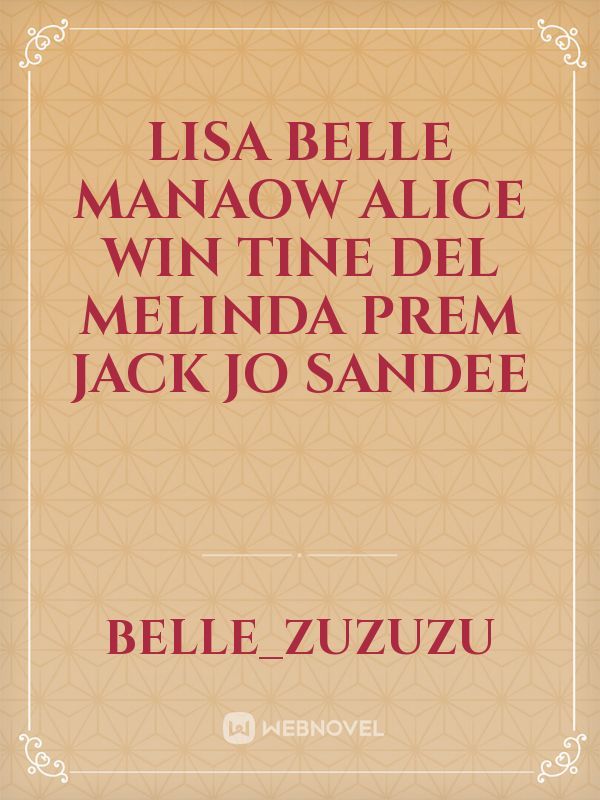 Lisa
Belle
Manaow
Alice
Win
Tine
Del 
Melinda
Prem
Jack
Jo
Sandee
