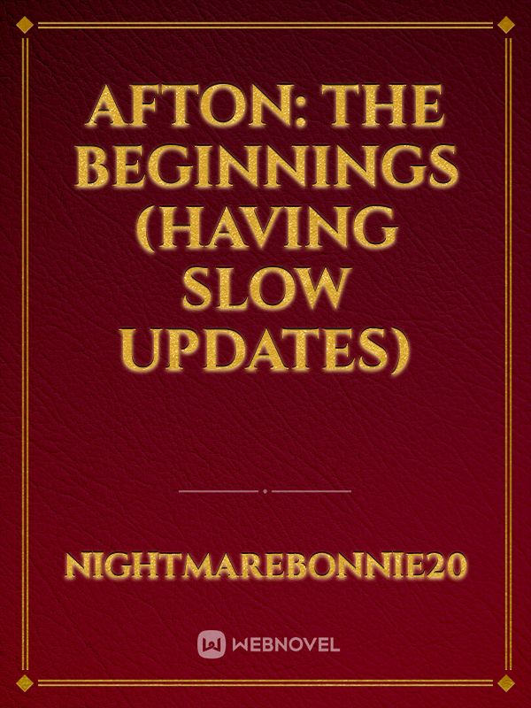 Afton: The Beginnings (having Slow Updates)