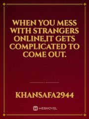 When you mess with strangers online,it gets complicated to come out. Book