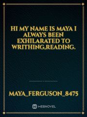 Hi 
 my name is maya I always been exhilarated to writhing,reading. Book