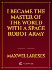 I Became The Master Of The World With A Space Robot Army Book