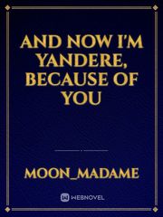 AND NOW I'M YANDERE, BECAUSE OF YOU Book