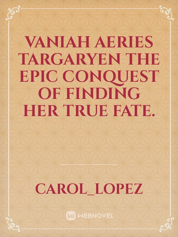 Vaniah Aeries Targaryen 
The Epic Conquest Of Finding Her True Fate.