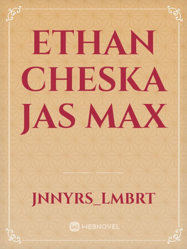 Ethan
Cheska
jas
max