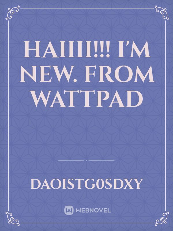 Haiiii!!! I'm new. from wattpad