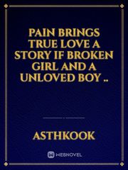 PAIN BRINGS TRUE LOVE

a story if broken girl and a unloved boy .. Book