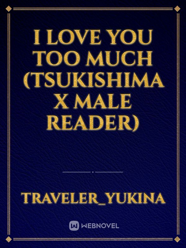 I Love You Too Much (Tsukishima x Male reader) Book