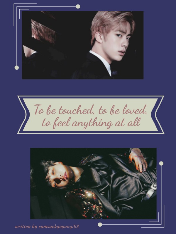 To be touched, to be loved, to feel anything at all {YoonJin}