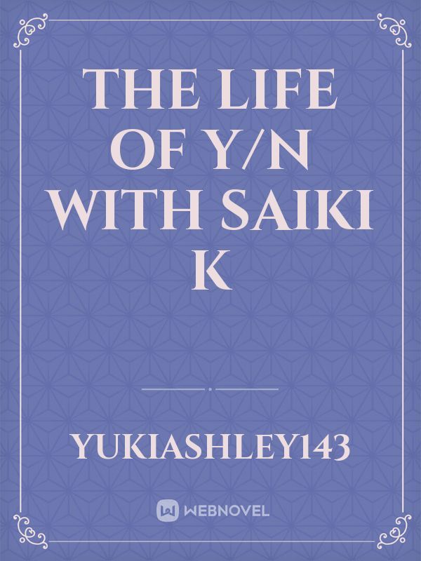 The life of Y/n with Saiki K