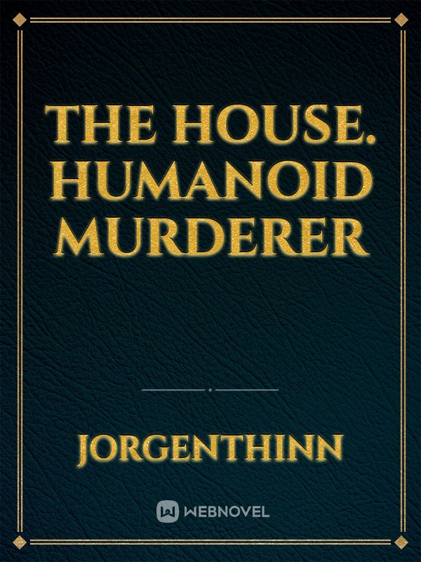 The house. Humanoid murderer