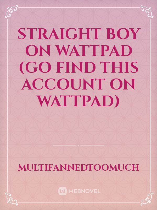 straight boy on wattpad (go find this account on wattpad)