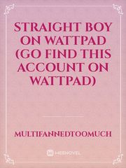 straight boy on wattpad (go find this account on wattpad) Book