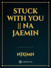Stuck with you || Na jaemin Book