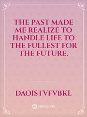 The past made me realize to handle life to the fullest for the future. Book