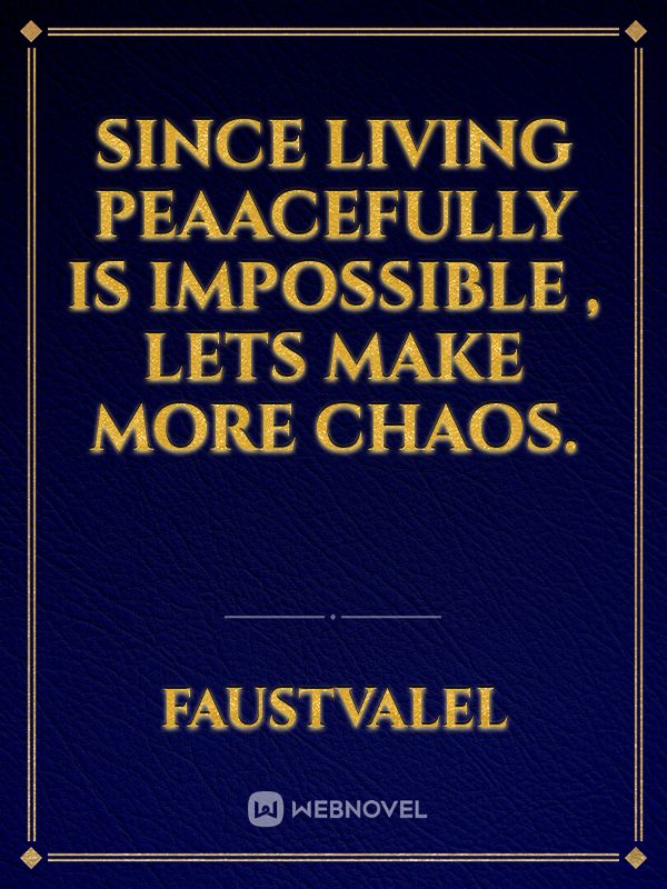 Since Living Peaacefully is Impossible , Lets make more Chaos.