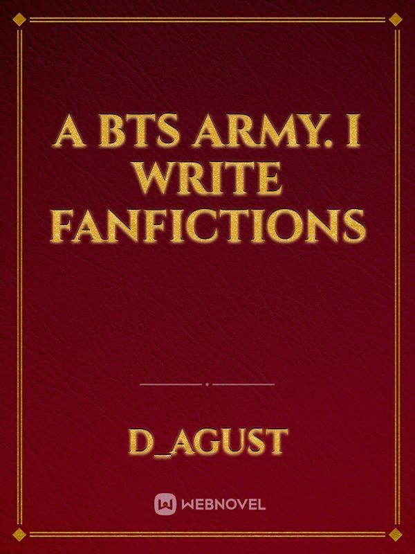 A BTS ARMY. I WRITE FANFICTIONS
