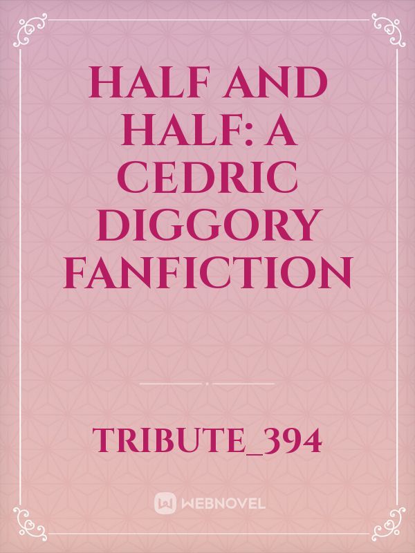 Half and Half: a Cedric Diggory Fanfiction